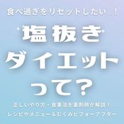「塩抜きダイエット」とは？正しいやり方・食事法を薬剤師が解説！ レシピやメニュー＆むくみビフォーアフターなどar界隈の体験談も必見♡