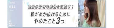 「可愛くなるためにコレ、やめました！」あれもこれも疲れちゃうから…垢抜けるために私がやめたこと３つ