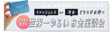 キャッシュレスと現金、どちらがお得？　貯金するよりも投資がいいって本当？　アラサー女子4人の赤裸々お金座談会